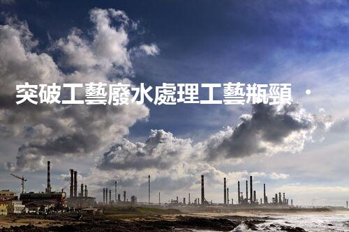 突破工藝廢水處理工藝瓶頸？探尋高效低耗新路徑！